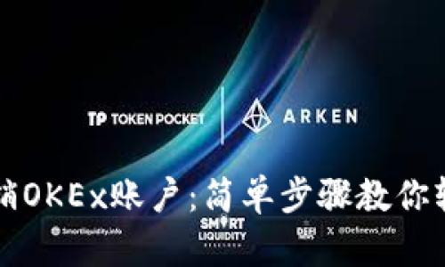 如何注销OKEx账户：简单步骤教你轻松完成