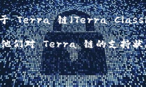 截至我知识的更新日期，TPWallet 是一个支持多种区块链的数字钱包。然而，对于 Terra 链（Terra Classic 或 Terra 2.0）是否被 TPWallet 支持，具体可能会随时间变化而有所不同。

要获得最新的信息，建议你访问 TPWallet 的官方网站或相关的社区论坛，查看他们对 Terra 链的支持状态。这些信息通常会在更新日志、官方公告或用户支持页面上有所说明。

如果你有其他有关 TPWallet 或区块链钱包的问题，欢迎提问！