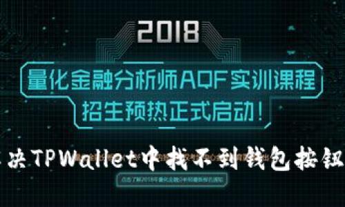 如何解决TPWallet中找不到钱包按钮的问题