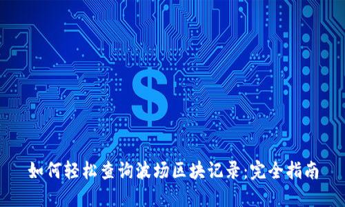 如何轻松查询波场区块记录：完全指南