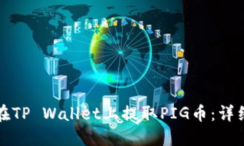 如何在TP Wallet上提取PIG币：详细教程
