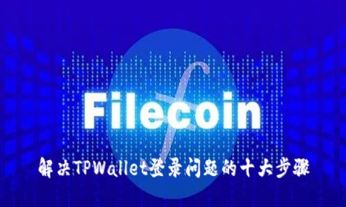 解决TPWallet登录问题的十大步骤
