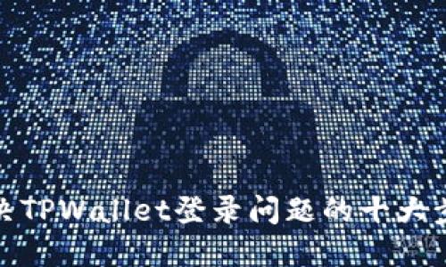 解决TPWallet登录问题的十大步骤