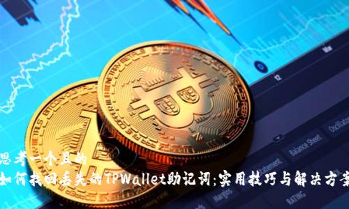 思考一个且的  
如何找回丢失的TPWallet助记词：实用技巧与解决方案