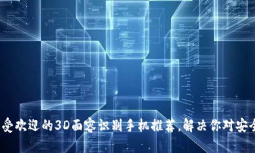 2023年最受欢迎的3D面容识别手机推荐，解决你对安全性的顾虑