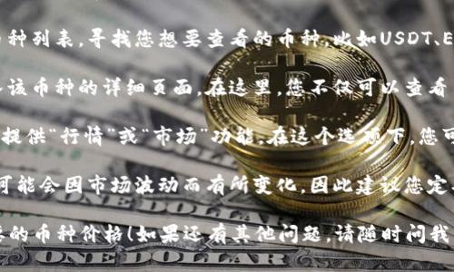 要在TPWallet中查看币的价格，您可以按照以下步骤进行操作：

1. **打开TPWallet**：首先，确保您已经在手机上安装并打开了TPWallet。

2. **进入资产页面**：在主界面上，找到并点击“资产”选项。这通常是在底部导航栏中的一个选项。

3. **选择币种**：在资产页面上，您会看到所有支持的币种列表。寻找您想要查看的币种，比如USDT、ETH等。

4. **查看价格信息**：选中您感兴趣的币种后，您将进入该币种的详细页面。在这里，您不仅可以查看币的当前价格，还可以看到其涨跌幅、交易量等相关信息。

5. **使用市场行情功能**：有些版本的TPWallet也可能提供“行情”或“市场”功能。在这个选项下，您可以快速查看所有币种的实时市场价格。

6. **注意价格更新**：请注意，市场价格是实时更新的，可能会因市场波动而有所变化，因此建议您定期查看以获得最新信息。

希望这些步骤能帮助您在TPWallet中轻松查看到您需要的币种价格！如果还有其他问题，请随时问我。