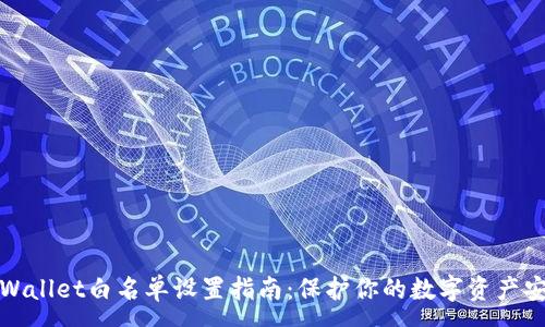 :
TPWallet白名单设置指南：保护你的数字资产安全