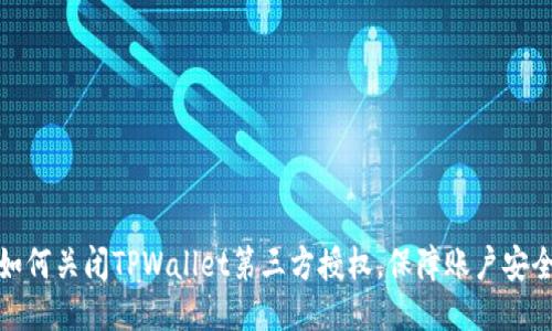 如何关闭TPWallet第三方授权，保障账户安全