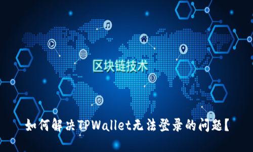 如何解决TPWallet无法登录的问题？