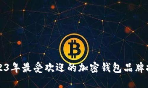 2023年最受欢迎的加密钱包品牌推荐