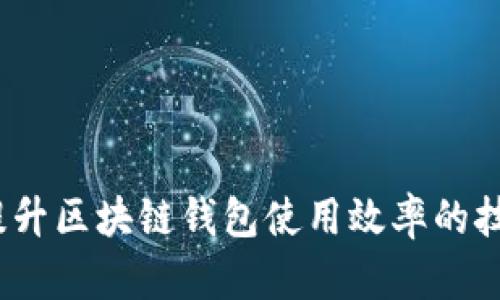 # 快速提升区块链钱包使用效率的技巧与方法