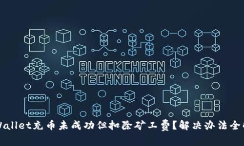 TPWallet充币未成功但扣除矿工费？解决办法全解析