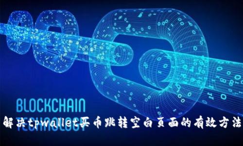 解决tpwallet买币跳转空白页面的有效方法