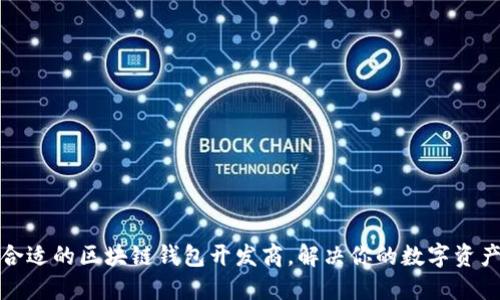 如何选择合适的区块链钱包开发商，解决你的数字资产安全问题