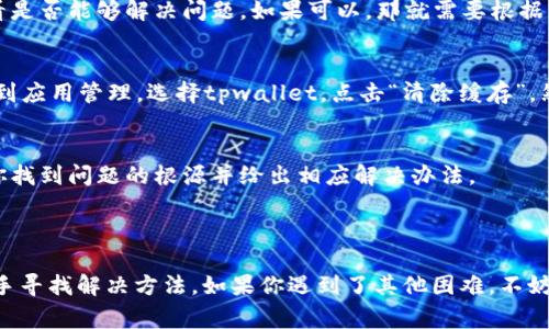 对于“tpwallet打不开链接”的问题，可能有多种原因。下面是一些常见的原因以及相应的解决方法，帮助用户更好地理解和解决这一问题。

### 常见原因及解决方法

1. 网络问题
第一步，检查你的网络连接。确保你的设备连接到稳定的互联网。如果使用Wi-Fi，可以尝试重启路由器或者切换到移动数据。网络的不稳定可能导致tpwallet无法打开链接。

2. 应用版本过旧
确保你正在使用的tpwallet是最新版本。开发者会定期更新应用以修复bug和改善功能。如果你的版本过旧，可能会影响到链接的正常使用。访问应用商店，如果有更新，请及时下载并安装。

3. 服务器问题
tpwallet的服务器可能正在进行维护或者出现了故障。你可以访问其官方社交媒体或论坛，看看是否有其他用户报告了类似的问题。若确实是服务器问题，通常需要等待开发团队解决。

4. 应用设置引起的问题
有些用户可能在tpwallet的设置中禁用了一些功能，导致无法打开链接。建议进入应用的设置界面，检查有关链接打开的选项，确认所有必要的权限均已开启。

5. 防火墙或安全软件干扰
如果你的设备上安装了防火墙或安全软件，可能会阻止tpwallet正常运行。尝试暂时关闭安全软件，看看是否能够解决问题。如果可以，那就需要根据软件的设置，将tpwallet添加为安全应用。

6. 清除应用缓存
长时间使用应用会积累缓存数据，这可能会影响其性能。尝试清除tpwallet的缓存。进入设备的设置，找到应用管理，选择tpwallet，点击“清除缓存”。然后重新启动应用，看看问题是否得到解决。

7. 联系客服
如果尝试了上述方法仍然无法解决问题，建议联系tpwallet的客服。他们能提供专业的技术支持，帮助你找到问题的根源并给出相应解决办法。

### 总结

遇到“tpwallet打不开链接”的问题时，首先要保持冷静，从网络连接、应用版本、服务器状态等多方面入手寻找解决方法。如果你遇到了其他困难，不妨寻求专业的技术支持或在在线社区中获取更多用户的帮助。希望以上建议能帮助你顺利使用tpwallet。