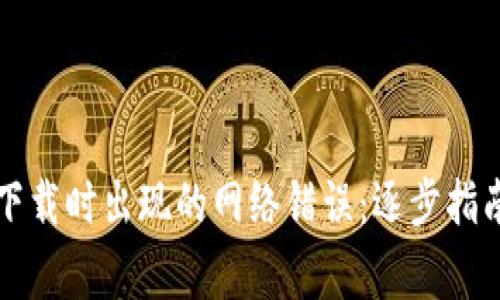 解决比特派钱包下载时出现的网络错误：逐步指南与常见问题解答