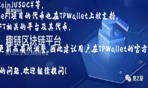 截至2023年10月，TPWallet支持多种加密货币和区块链资产。这些资产包括但不限于以下几类：

1. **主流币种**：如比特币（BTC）、以太坊（ETH）、莱特币（LTC）等。
2. **稳定币**：如Tether（USDT）、USD Coin（USDC）等。
3. **去中心化金融（DeFi）代币**：许多DeFi项目的代币也在TPWallet上被支持。
4. **NFT及其平台代币**：支持一些与NFT相关的平台及其代币。

具体支持的币种会随着市场变化和技术更新而有所调整，因此建议用户在TPWallet的官方网站或应用中查看最新的支持币种列表。

如果你有其他关于TPWallet或加密货币的问题，欢迎继续提问！