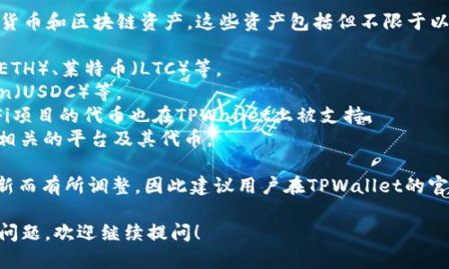 截至2023年10月，TPWallet支持多种加密货币和区块链资产。这些资产包括但不限于以下几类：

1. **主流币种**：如比特币（BTC）、以太坊（ETH）、莱特币（LTC）等。
2. **稳定币**：如Tether（USDT）、USD Coin（USDC）等。
3. **去中心化金融（DeFi）代币**：许多DeFi项目的代币也在TPWallet上被支持。
4. **NFT及其平台代币**：支持一些与NFT相关的平台及其代币。

具体支持的币种会随着市场变化和技术更新而有所调整，因此建议用户在TPWallet的官方网站或应用中查看最新的支持币种列表。

如果你有其他关于TPWallet或加密货币的问题，欢迎继续提问！
