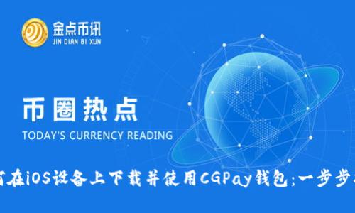 如何在iOS设备上下载并使用CGPay钱包：一步步指南