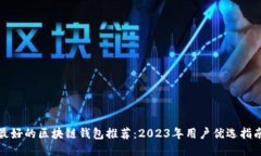 最好的区块链钱包推荐：2023年用户优选指南