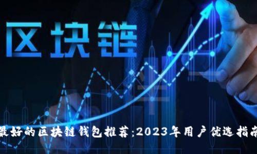 最好的区块链钱包推荐：2023年用户优选指南