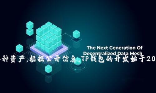 tpwallet（TP钱包）是一个去中心化的数字资产钱包，主要用于存储和管理区块链中的各种资产。根据公开信息，TP钱包的开发始于2017年。在随后的几年中，TP钱包不断更新和，以适应用户需求和区块链技术的快速发展。 

如果您有更多关于TP钱包或其他相关问题，请告诉我！