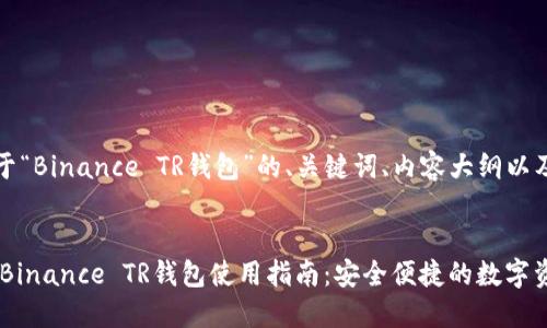 为您提供关于“Binance TR钱包”的、关键词、内容大纲以及相关问题。


咱只biao tiBinance TR钱包使用指南：安全便捷的数字资产管理工具