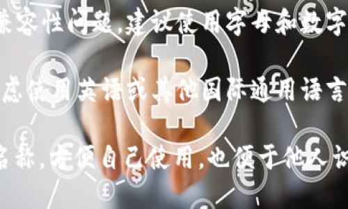 在填写IM钱包名称时，建议遵循以下几个步骤，以确保名称既符合用户习惯，又便于记忆和识别。以下是一些具体的建议：

1. ****：钱包名称应尽量简短，易于记忆和输入。例如，可以使用“我的IM钱包”或“个人钱包”等。

2. **特色化**：如果您有多个钱包，可以考虑在名称中加入一些个性化的元素，例如加入您的名字或代号，如“张三的IM钱包”。

3. **功能指向**：如果钱包有特定用途，也可以在名称中体现，例如“业务款项钱包”或“储蓄钱包”。

4. **避免特殊字符**：为了避免输入麻烦和系统兼容性问题，建议使用字母和数字，尽量避免使用特殊字符。

5. **国际化考虑**：如果您可能会在海外使用，考虑使用英语或其他国际通用语言，这样其他人更容易理解。例如，“My IM Wallet”。

通过以上步骤，您可以为IM钱包选择一个合适的名称，方便自己使用，也便于他人识别。