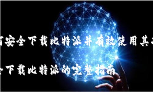 如何安全下载比特派并有效使用其功能

安全下载比特派的完整指南