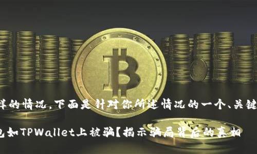 很抱歉听到你遇到这样的情况。下面是针对你所述情况的一个、关键词以及内容主体大纲。

: 如何防止在加密钱包如TPWallet上被骗？揭示骗局背后的真相