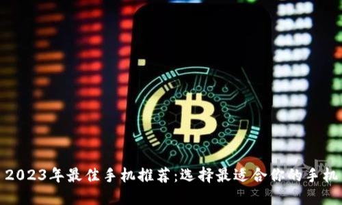 2023年最佳手机推荐：选择最适合你的手机