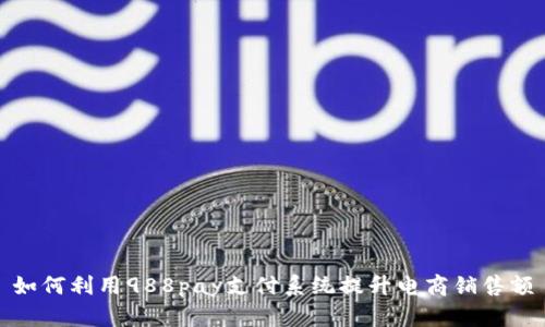 如何利用988pay支付系统提升电商销售额