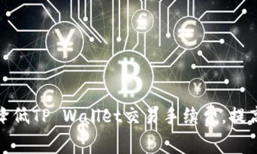 如何合理降低TP Wallet交易手续费，提高使用体验