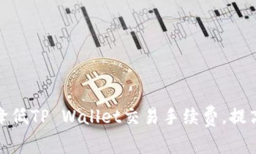 如何合理降低TP Wallet交易手续费，提高使用体验