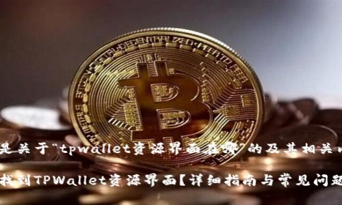 以下是关于“tpwallet资源界面在哪”的及其相关内容：

如何找到TPWallet资源界面？详细指南与常见问题解答