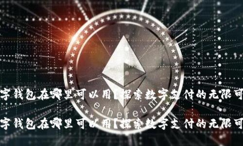 数字钱包在哪里可以用？探索数字支付的无限可能

数字钱包在哪里可以用？探索数字支付的无限可能