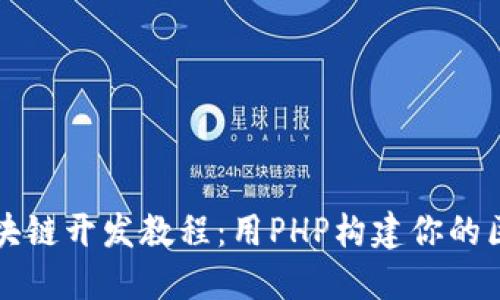 完整的区块链开发教程：用PHP构建你的区块链应用