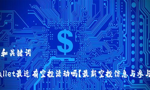 ## 和关键词

TPWallet最近有空投活动吗？最新空投信息与参与指南