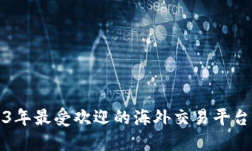 2023年最受欢迎的海外交易平台推荐