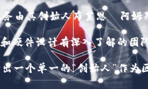 区块链钱包的创始人并不是单独的一个人，因为区块链钱包的种类繁多，且它们的开发通常是由团队完成的。一些知名的区块链钱包及其背后的团队、人物如下：

1. **Bitcoin Core Wallet**: 比特币的原生钱包是由比特币创造者中本聪（Satoshi Nakamoto）发起的，该项目是开源的，由维护者和开发者社区共同开发和维护。

2. **Ethereum Wallet**: 以太坊钱包（如Mist）是由以太坊创始团队，特别是维塔利克·布特林（Vitalik Buterin）和其他核心开发者共同开发的。

3. **MetaMask**: MetaMask是一个方便的以太坊浏览器插件和移动应用，由ConsenSys开发，创始人是约瑟夫·鲁宾（Joseph Lubin）。

4. **Coinbase Wallet**: Coinbase是一个知名的加密货币交易所，其钱包服务由其创始人布莱恩·阿姆斯壮（Brian Armstrong）和弗雷德·埃赫萨（Fred Ehrsam）创立的团队开发。

5. **Ledger**: Ledger是一款硬件钱包，由Éric Larchevêque和对安全性和硬件设计有深入了解的团队创建。

在整个区块链行业中，不同钱包的创始人、团队和开发者千差万别。因此，无法给出一个单一的“创始人”作为区块链钱包的代表。请具体指明您感兴趣的钱包类型，以便获取更具体的信息。