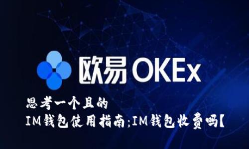 思考一个且的  
IM钱包使用指南：IM钱包收费吗？