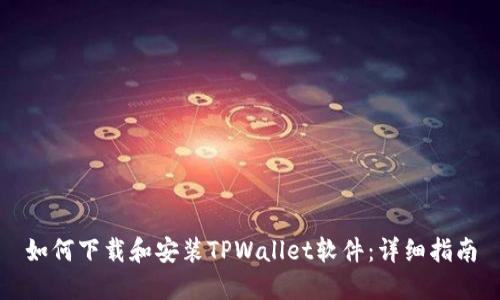 如何下载和安装TPWallet软件：详细指南