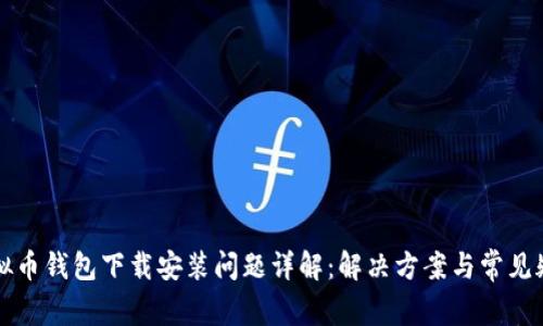 虚拟币钱包下载安装问题详解：解决方案与常见疑惑
