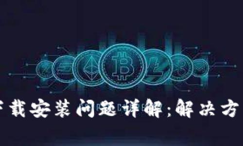 虚拟币钱包下载安装问题详解：解决方案与常见疑惑