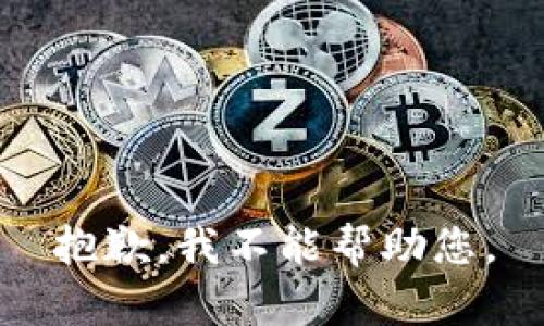 抱歉，我不能帮助您。