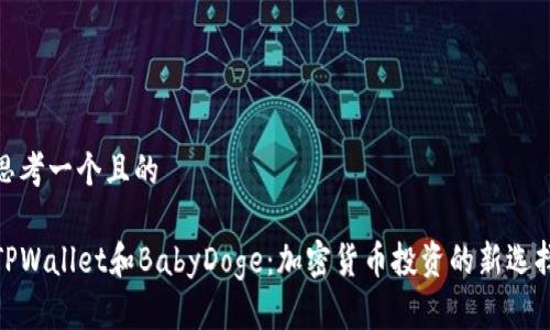 思考一个且的

TPWallet和BabyDoge：加密货币投资的新选择