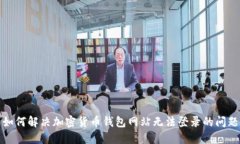 如何解决加密货币钱包网站无法登录的问题