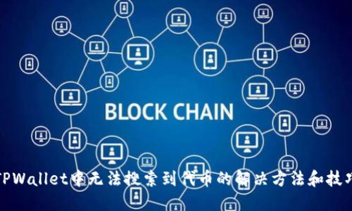 TPWallet中无法搜索到代币的解决方法和技巧