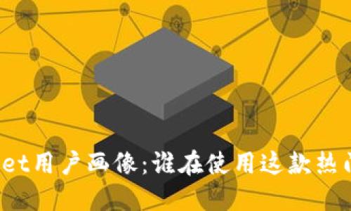 TPWallet用户画像：谁在使用这款热门钱包？