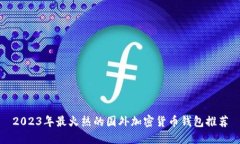 2023年最火热的国外加密货币钱包推荐